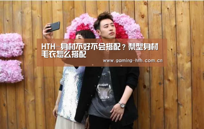 HTH-身材不好不会搭配？梨型身材毛衣怎