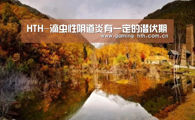 HTH-滴虫性阴道炎有一定的潜伏期(图3) 华体会棋牌官网
